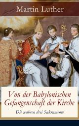 Icon image Von der Babylonischen Gefangenschaft der Kirche - Die wahren drei Sakramente: Eine der reformatorischen Hauptschriften: Die Anzahl der sieben altgläubigen Sakramente ist in Frage gestellt