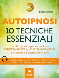 Icon image Autoipnosi. 10 tecniche essenziali: Un libro pratico per comunicare direttamente con il tuo subconscio e risvegliare il potere che è in te
