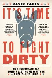 Icon image It's Time to Fight Dirty: How Democrats Can Build a Lasting Majority in American Politics