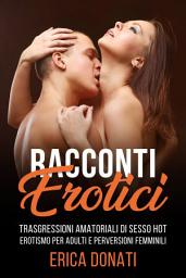 Icon image Racconti Erotici: Trasgressioni Amatoriali di Sesso Hot, Erotismo per Adulti e Perversioni Femminili