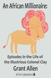 Icon image An African Millionaire: Episodes in the Life of the Illustrious Colonel Clay