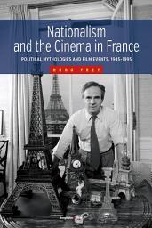 Icon image Nationalism and the Cinema in France: Political Mythologies and Film Events, 1945-1995