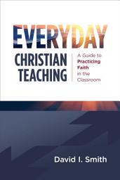 Icon image Everyday Christian Teaching: A Guide to Practicing Faith in the Classroom