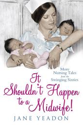 Icon image It Shouldn't Happen to a Midwife!: More nursing tales from the swinging sixties