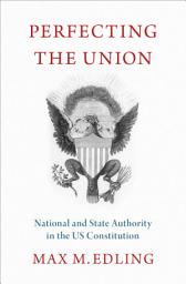Icon image Perfecting the Union: National and State Authority in the US Constitution