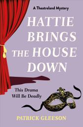 Icon image Hattie Brings the House Down: A Backstage Mystery Full of Murder, Mayhem, and Theatrical Intrigue (A Theatreland Mystery 1)