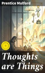 Icon image Thoughts are Things: Enriched edition. Unlocking the Power of Thought: A Guide to Manifesting Desires and Finding Happiness in Mulford's Literary Exploration