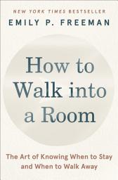 Icon image How to Walk into a Room: The Art of Knowing When to Stay and When to Walk Away