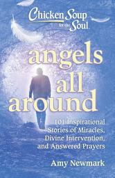 Icon image Chicken Soup for the Soul: Angels All Around: 101 Inspirational Stories of Miracles, Divine Intervention, and Answered Prayers