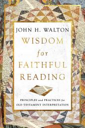Icon image Wisdom for Faithful Reading: Principles and Practices for Old Testament Interpretation