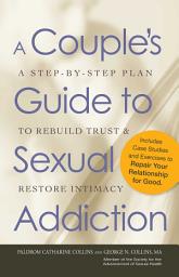 Icon image A Couple's Guide to Sexual Addiction: A Step-by-Step Plan to Rebuild Trust and Restore Intimacy