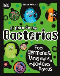 Icon image El libro de las bacterias (The Bacteria Book): Feos gérmenes, virus malos y espantosos hongos