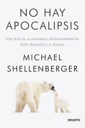 Icon image No hay apocalipsis: Por qué el alarmismo medioambiental nos perjudica a todos