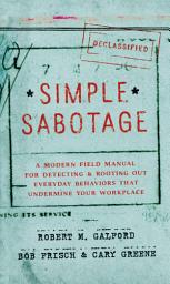 Icon image Simple Sabotage: A Modern Field Manual for Detecting and Rooting Out Everyday Behaviors That Undermine Your Workplace