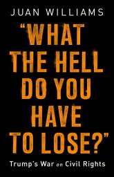 Icon image What the Hell Do You Have to Lose?: Trump's War on Civil Rights