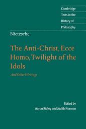 Icon image Nietzsche: The Anti-Christ, Ecce Homo, Twilight of the Idols: And Other Writings