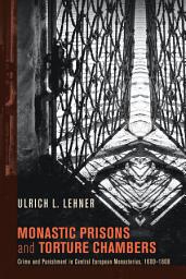 Icon image Monastic Prisons and Torture Chambers: Crime and Punishment in Central European Monasteries, 1600–1800