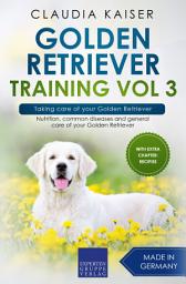 Icon image Golden Retriever Training Vol 3 – Taking care of your Golden Retriever: Nutrition, common diseases and general care of your Golden Retriever