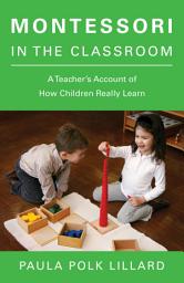 Icon image Montessori in the Classroom: A Teacher's Account of How Children Really Learn