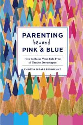 Icon image Parenting Beyond Pink & Blue: How to Raise Your Kids Free of Gender Stereotypes