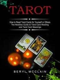 Icon image Tarot: How to Read Tarot Cards for Yourself or Others (The Newbies Guide to Tarot Card Reading and Tarot Card Meanings)