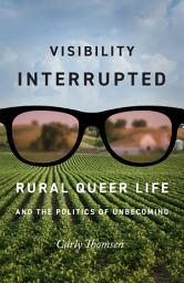 Icon image Visibility Interrupted: Rural Queer Life and the Politics of Unbecoming