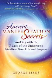 Icon image Ancient Manifestation Secrets: Working with the 7 Laws of the Universe to Manifest Your Life and Purpose