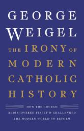 Icon image The Irony of Modern Catholic History: How the Church Rediscovered Itself and Challenged the Modern World to Reform