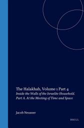Icon image The Halakhah, Volume 1 Part 4: Inside the Walls of the Israelite Household. Part A. At the Meeting of Time and Space