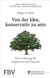 Icon image Von der Idee, konservativ zu sein: Eine Anleitung für Gegenwart und Zukunft. Roger Sruton in einem durch und durch optimistisches Buch über die konservative Philosophie und den Konservatismus der Gegenwart