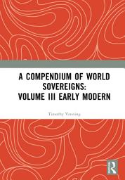 Icon image A Compendium of World Sovereigns: Volume III Early Modern