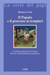 Icon image Il Papato e il processo ai Templari: L’inedita assoluzione di Chinon alla luce della diplomatica pontificia