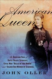 Icon image American Queen: The Rise and Fall of Kate Chase Sprague -- Civil War "Belle of the North" and Gilded Age Woman of Scandal