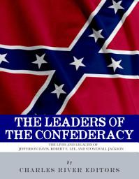 Icon image The Leaders of the Confederacy: The Lives and Legacies of Jefferson Davis, Robert E. Lee, and Stonewall Jackson
