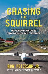 Icon image Chasing the Squirrel: The Pursuit of Notorious Drug Smuggler Wally Thrasher