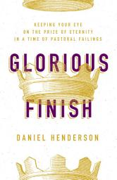 Icon image Glorious Finish: Keeping Your Eye on the Prize of Eternity in a Time of Pastoral Failings
