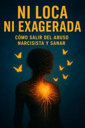 Icon image Ni loca ni exagerada: Cómo salir del abuso narcisista y sanar
