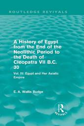 Icon image A History of Egypt from the End of the Neolithic Period to the Death of Cleopatra VII B.C. 30 (Routledge Revivals): Vol. IV: Egypt and Her Asiatic Empire