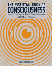 Icon image The Essential Book of Consciousness: Master the Mysteries of Consciousness in 12 Short Chapters
