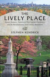 Icon image The Lively Place: Mount Auburn, America's First Garden Cemetery, and Its Revolutionary and Literary Residents