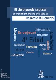 Icon image El cielo puede esperar: La 4a edad: Ser anciano en el siglo XXI