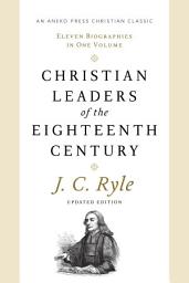 Icon image Christian Leaders of the Eighteenth Century (Updated, Annotated): Eleven Biographies in One Volume