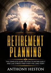 Icon image Retirement Planning: The Complete Guide on How to Retire Early and Live Stress-Free over the Long Term