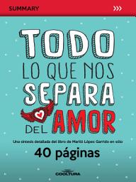 Icon image Todo lo que nos separa del amor: Una síntesis detallada del libro de Mariló López Garrido en sólo 40 páginas