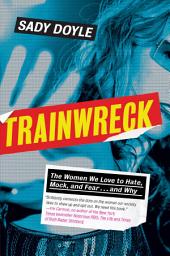 Icon image Trainwreck: The Women We Love to Hate, Mock, and Fear . . . and Why