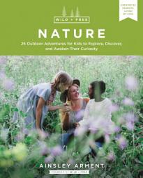 Icon image Wild and Free Nature: 25 Outdoor Adventures for Kids to Explore, Discover, and Awaken Their Curiosity