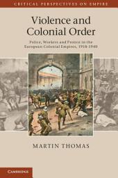 Icon image Violence and Colonial Order: Police, Workers and Protest in the European Colonial Empires, 1918–1940