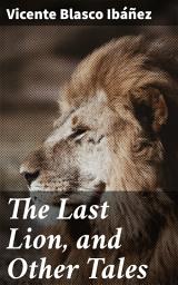 Icon image The Last Lion, and Other Tales: Love, Betrayal, and Redemption in Early 20th Century Spain