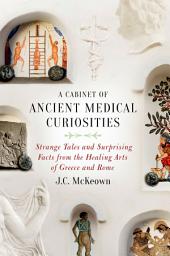 Icon image A Cabinet of Ancient Medical Curiosities: Strange Tales and Surprising Facts from the Healing Arts of Greece and Rome