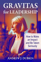 Icon image Gravitas for Leadership: How to Make an Impact and Be Taken Seriously